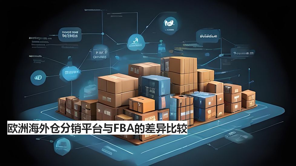 欧洲海外仓分销平台与FBA的差异比较 欧洲海外仓分销平台与FBA的差异比较
