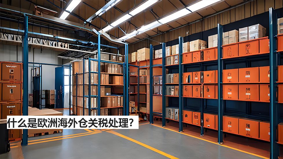 什么是欧洲海外仓关税处理? 什么是欧洲海外仓关税处理?