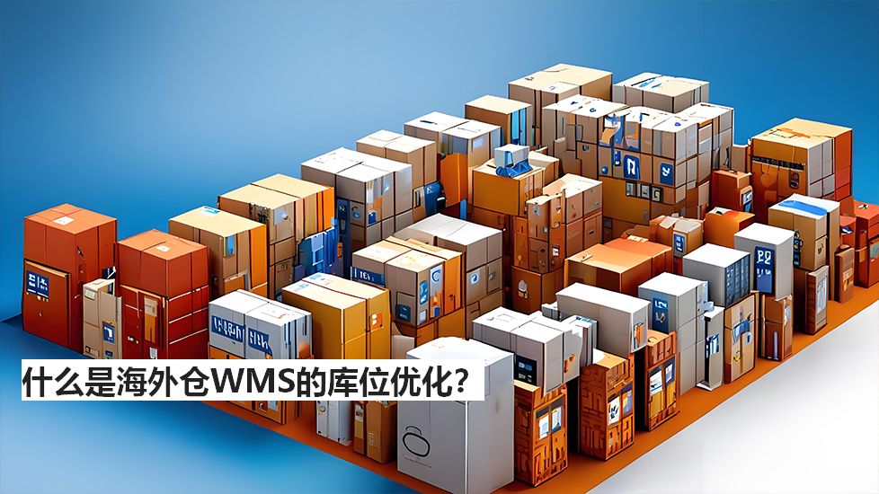 什么是海外仓WMS的库位优化? 什么是海外仓WMS的库位优化?