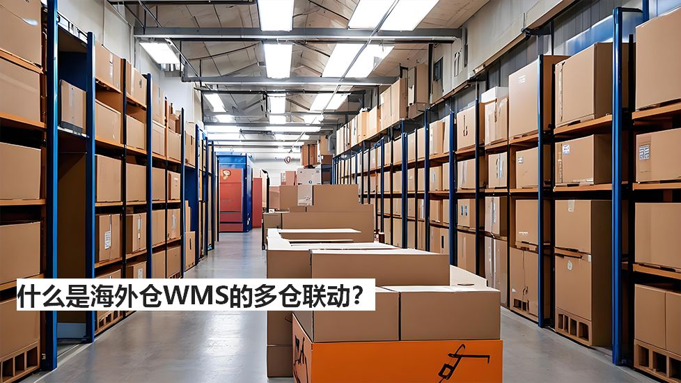 什么是海外仓WMS的多仓联动? 什么是海外仓WMS的多仓联动?