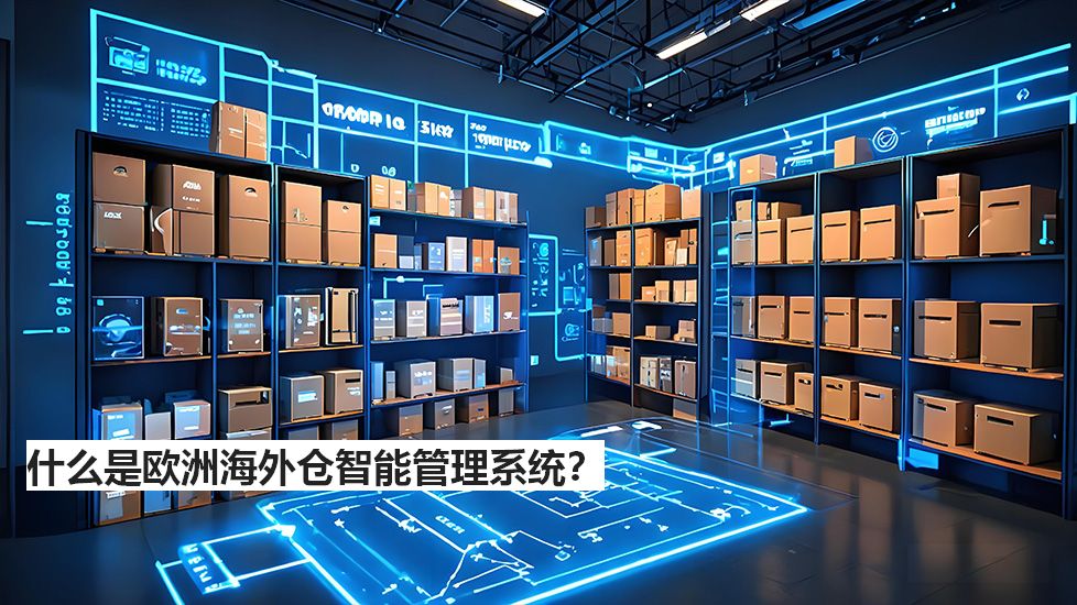 什么是欧洲海外仓智能管理系统? 什么是欧洲海外仓智能管理系统?