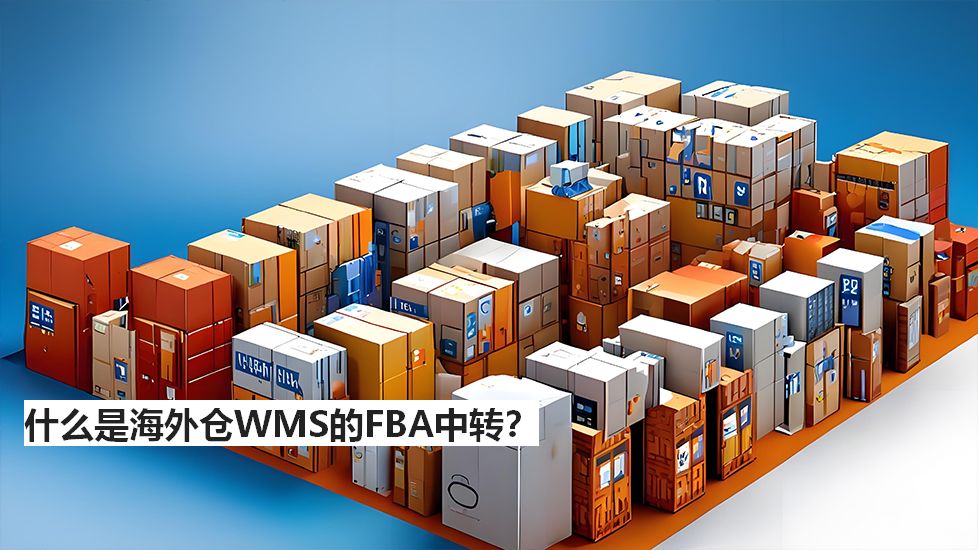 什么是海外仓WMS的FBA中转? 什么是海外仓WMS的FBA中转?